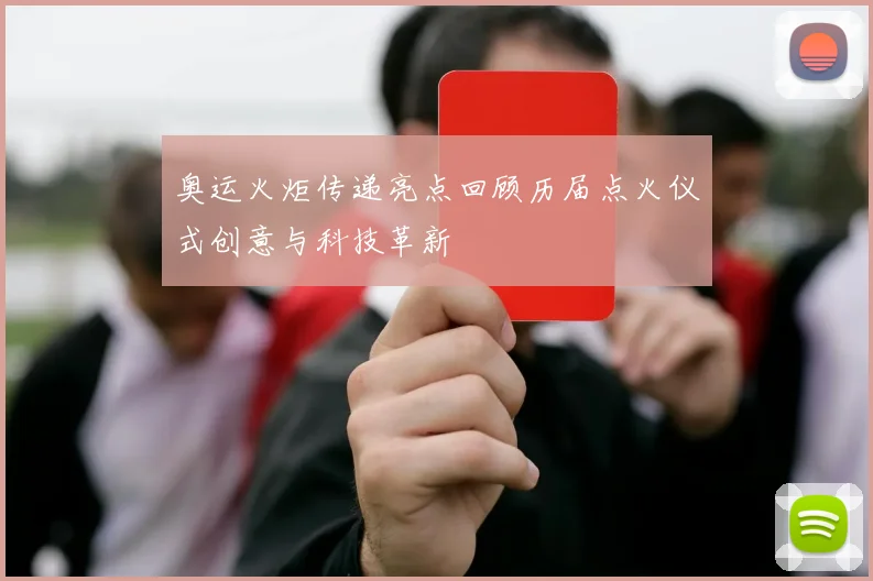 奥运火炬传递亮点回顾历届点火仪式创意与科技革新