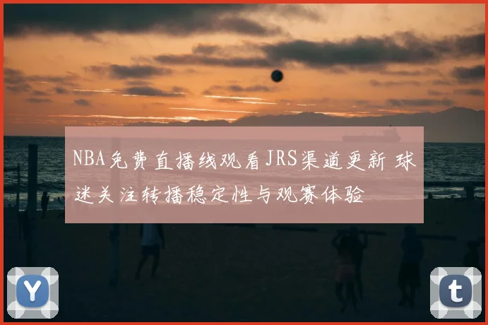 NBA免费直播线观看JRS渠道更新 球迷关注转播稳定性与观赛体验