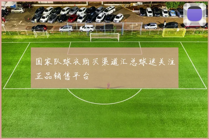 国家队球衣购买渠道汇总球迷关注正品销售平台