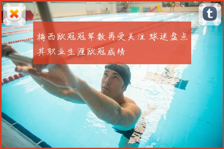 梅西欧冠冠军数再受关注 球迷盘点其职业生涯欧冠成绩