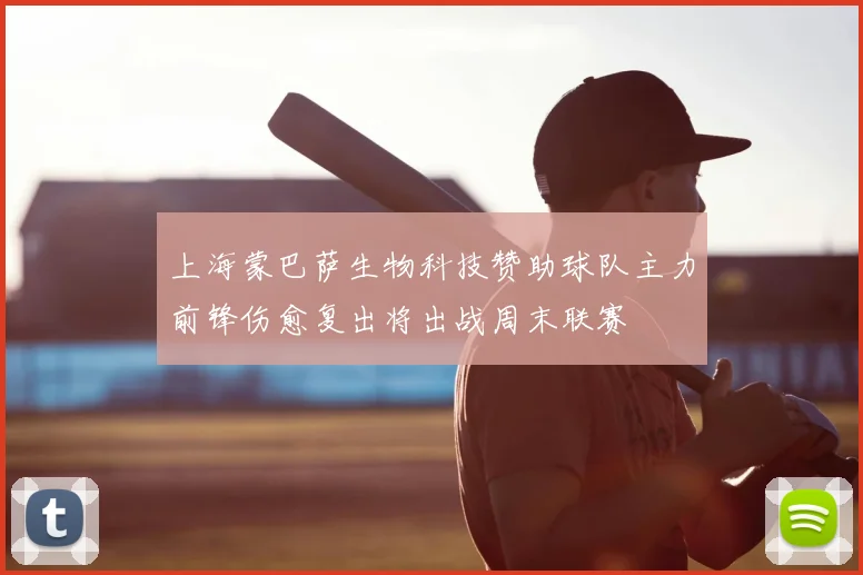 上海蒙巴萨生物科技赞助球队主力前锋伤愈复出将出战周末联赛