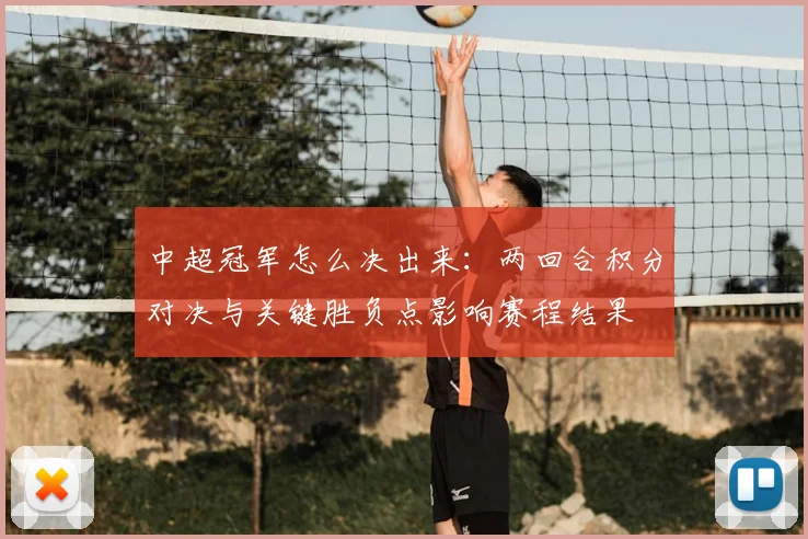 中超冠军怎么决出来：两回合积分对决与关键胜负点影响赛程结果