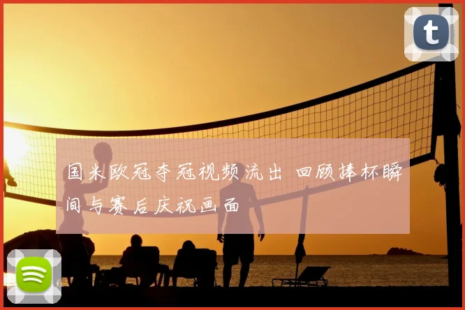 国米欧冠夺冠视频流出 回顾捧杯瞬间与赛后庆祝画面