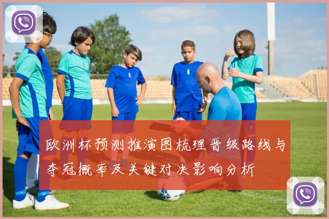 欧洲杯预测推演图梳理晋级路线与夺冠概率及关键对决影响分析