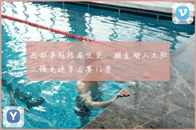 西部争冠格局生变，掘金湖人太阳三强竞逐季后赛门票