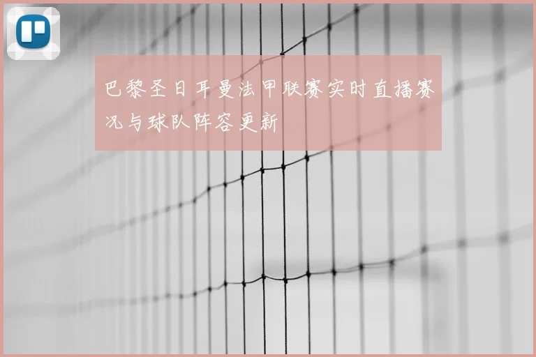 巴黎圣日耳曼法甲联赛实时直播赛况与球队阵容更新