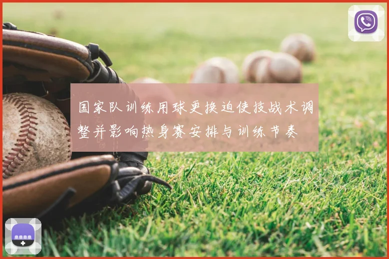 国家队训练用球更换迫使技战术调整并影响热身赛安排与训练节奏