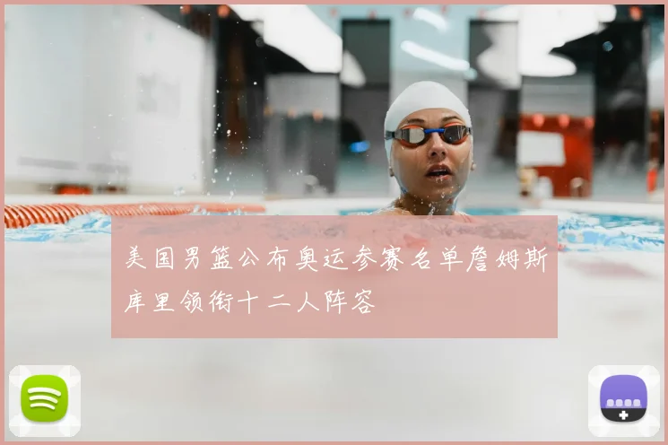 美国男篮公布奥运参赛名单詹姆斯库里领衔十二人阵容