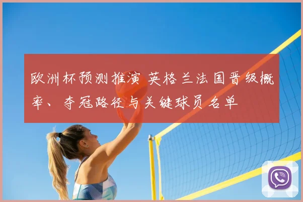 欧洲杯预测推演 英格兰法国晋级概率、夺冠路径与关键球员名单