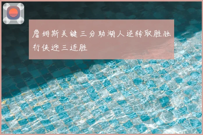 詹姆斯关键三分助湖人逆转取胜独行侠迎三连胜