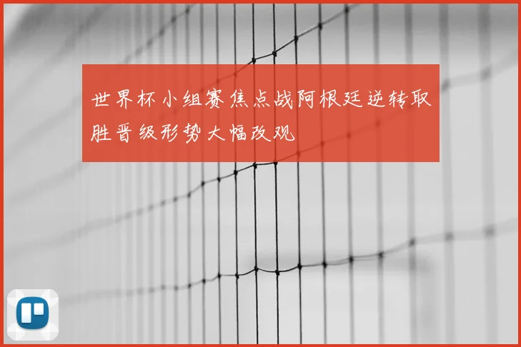 世界杯小组赛焦点战阿根廷逆转取胜晋级形势大幅改观