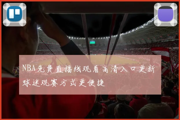 NBA免费直播线观看高清入口更新 球迷观赛方式更便捷