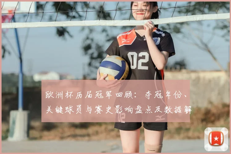 欧洲杯历届冠军回顾：夺冠年份、关键球员与赛史影响盘点及数据解读