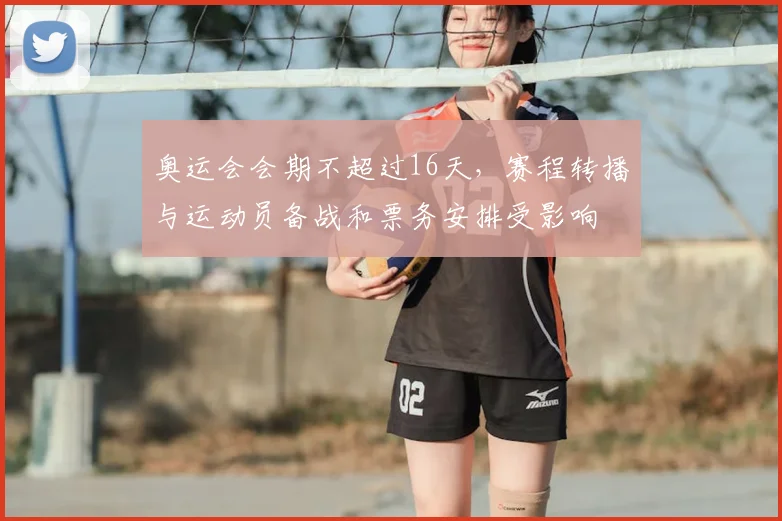 奥运会会期不超过16天，赛程转播与运动员备战和票务安排受影响