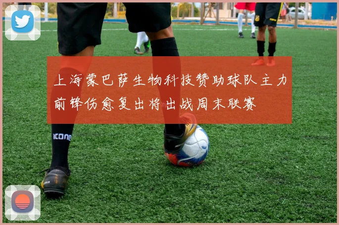 上海蒙巴萨生物科技赞助球队主力前锋伤愈复出将出战周末联赛